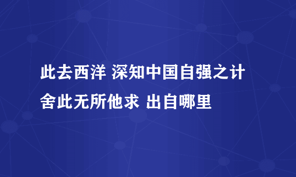 此去西洋 深知中国自强之计 舍此无所他求 出自哪里