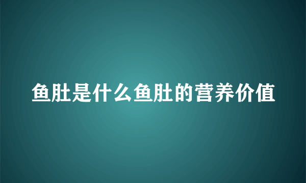 鱼肚是什么鱼肚的营养价值