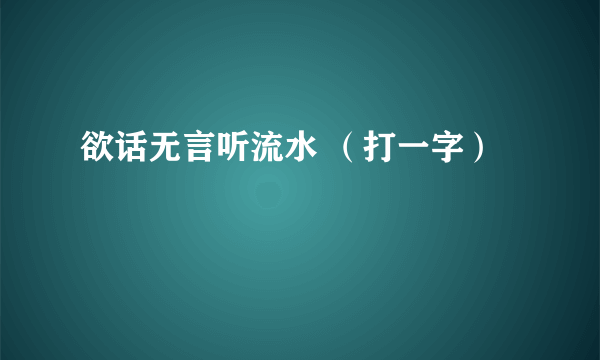 欲话无言听流水 （打一字）