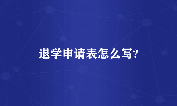 退学申请表怎么写?