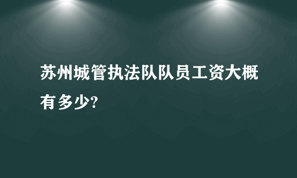 苏州城管执法队队员工资大概有多少?
