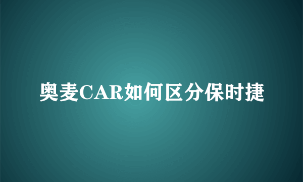 奥麦CAR如何区分保时捷