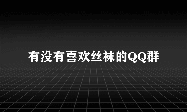 有没有喜欢丝袜的QQ群