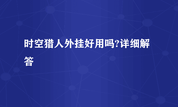 时空猎人外挂好用吗?详细解答