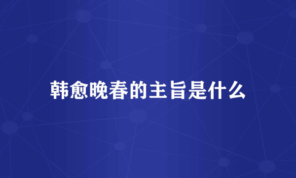 韩愈晚春的主旨是什么