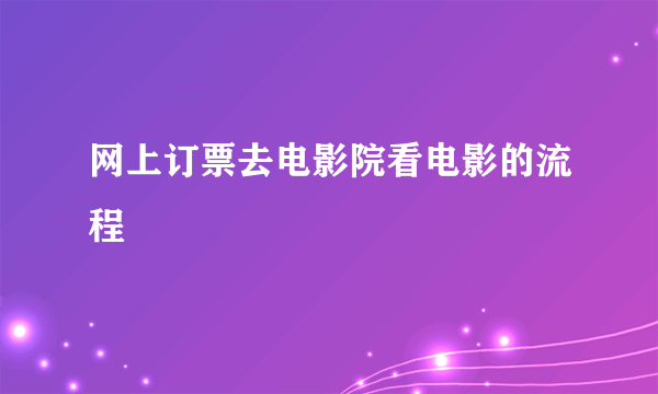 网上订票去电影院看电影的流程