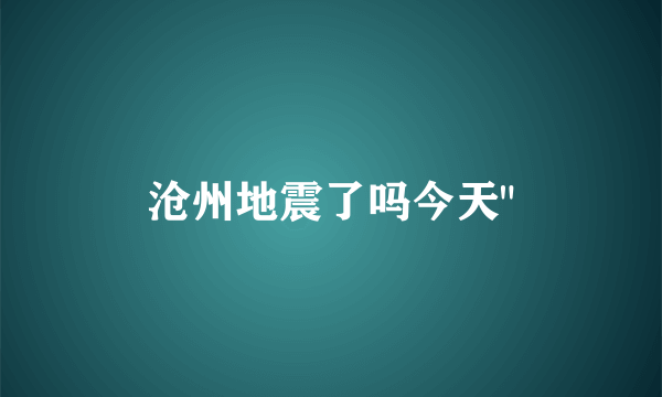 沧州地震了吗今天