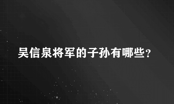 吴信泉将军的子孙有哪些？