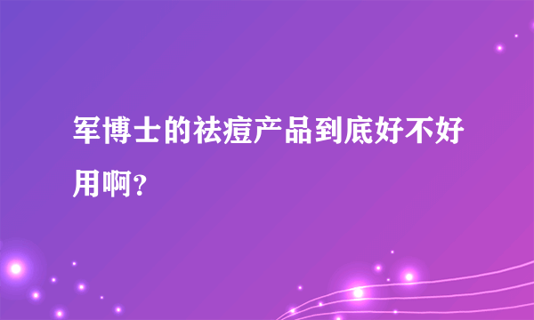 军博士的祛痘产品到底好不好用啊？
