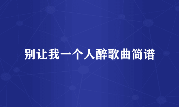 别让我一个人醉歌曲简谱