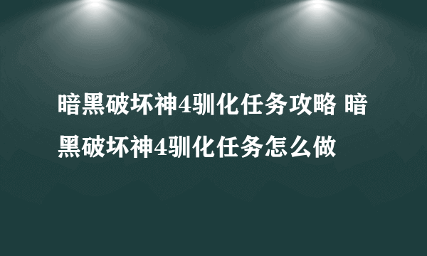 暗黑破坏神4驯化任务攻略 暗黑破坏神4驯化任务怎么做