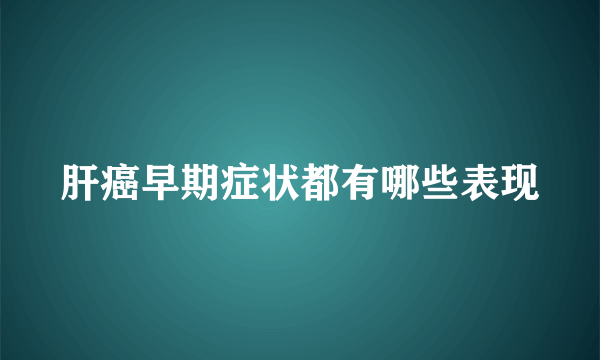 肝癌早期症状都有哪些表现