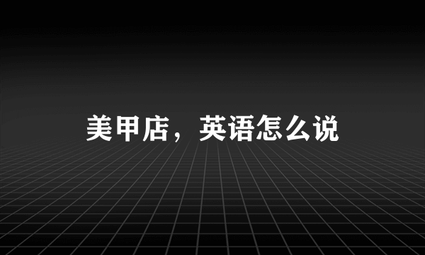美甲店，英语怎么说