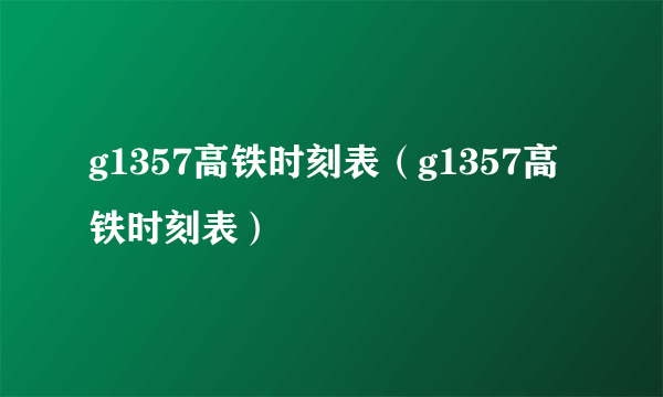 g1357高铁时刻表（g1357高铁时刻表）