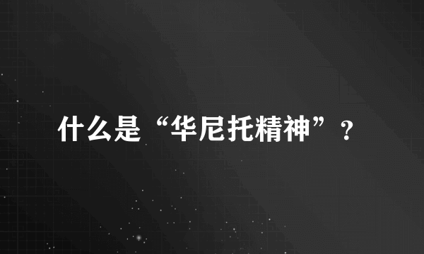 什么是“华尼托精神”？