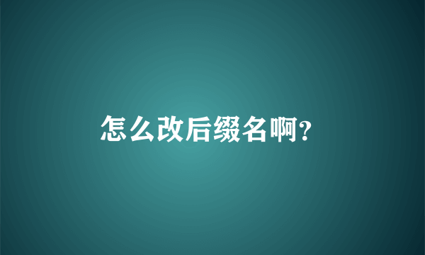 怎么改后缀名啊？