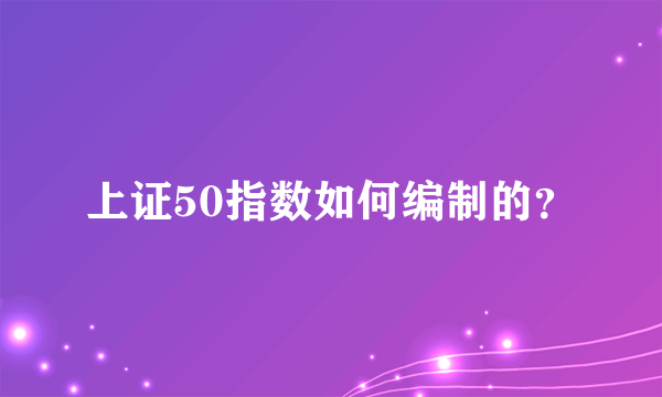 上证50指数如何编制的？