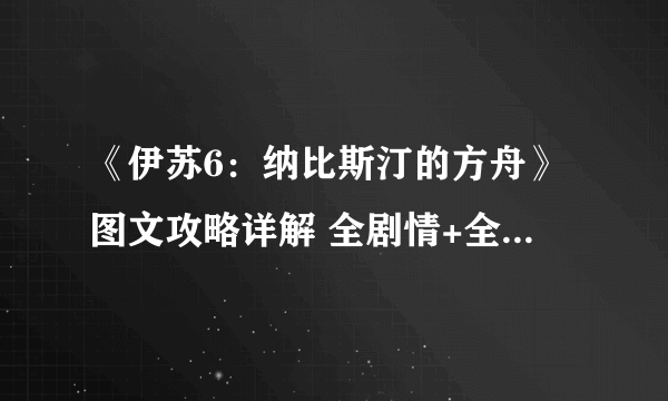 《伊苏6：纳比斯汀的方舟》图文攻略详解 全剧情+全流程+全收集