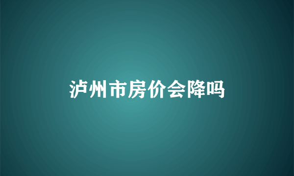 泸州市房价会降吗