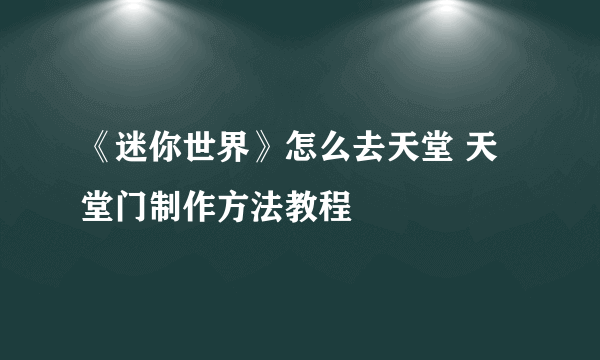 《迷你世界》怎么去天堂 天堂门制作方法教程
