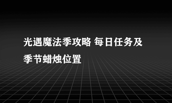 光遇魔法季攻略 每日任务及季节蜡烛位置
