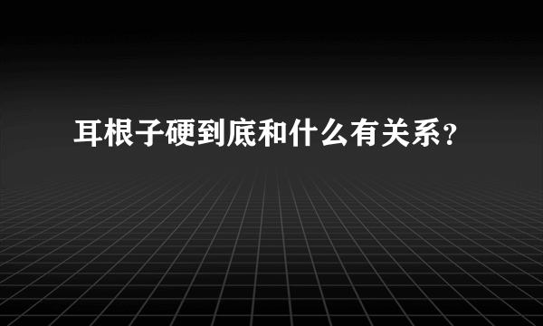 耳根子硬到底和什么有关系？