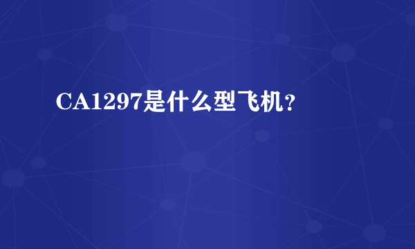 CA1297是什么型飞机？