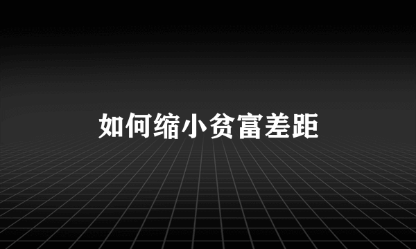如何缩小贫富差距