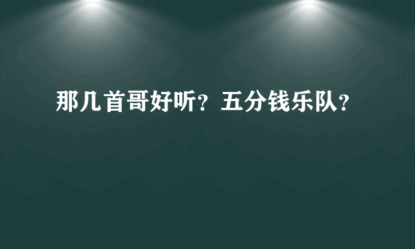 那几首哥好听？五分钱乐队？