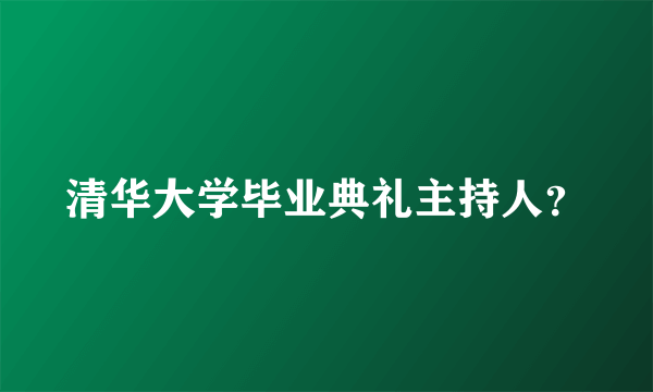 清华大学毕业典礼主持人？