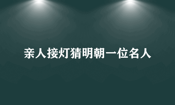 亲人接灯猜明朝一位名人