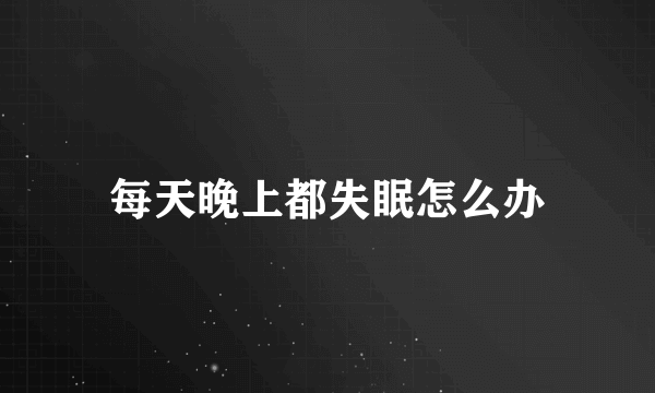 每天晚上都失眠怎么办