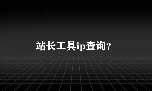 站长工具ip查询？