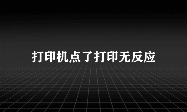 打印机点了打印无反应