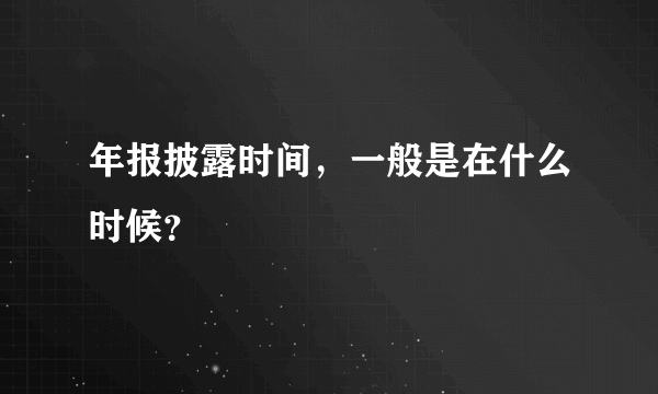 年报披露时间，一般是在什么时候？