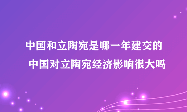 中国和立陶宛是哪一年建交的 中国对立陶宛经济影响很大吗