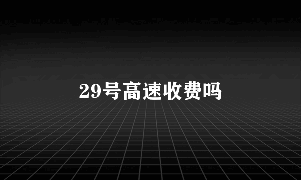 29号高速收费吗