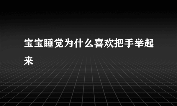 宝宝睡觉为什么喜欢把手举起来