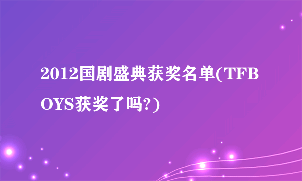 2012国剧盛典获奖名单(TFBOYS获奖了吗?)