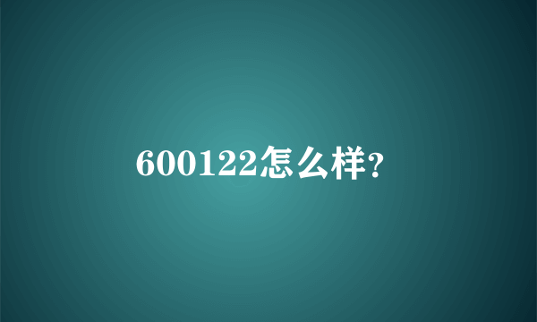 600122怎么样？