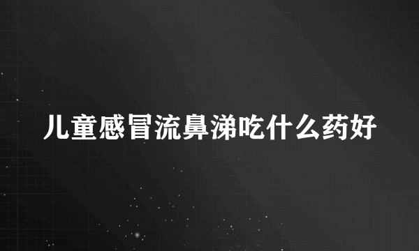 儿童感冒流鼻涕吃什么药好