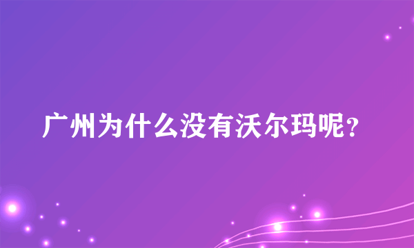 广州为什么没有沃尔玛呢？