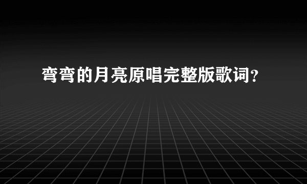 弯弯的月亮原唱完整版歌词？