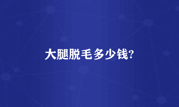 大腿脱毛多少钱?