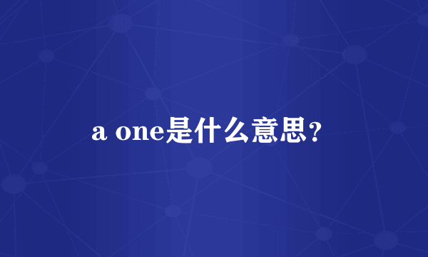 a one是什么意思？