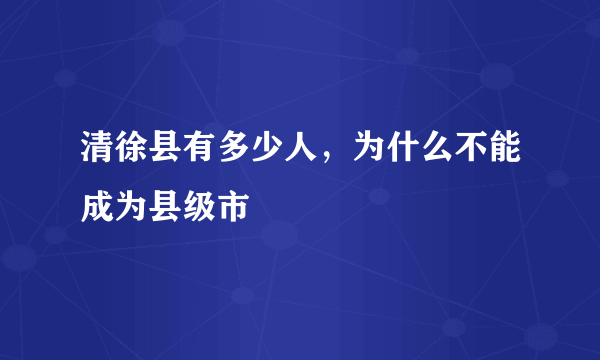 清徐县有多少人，为什么不能成为县级市