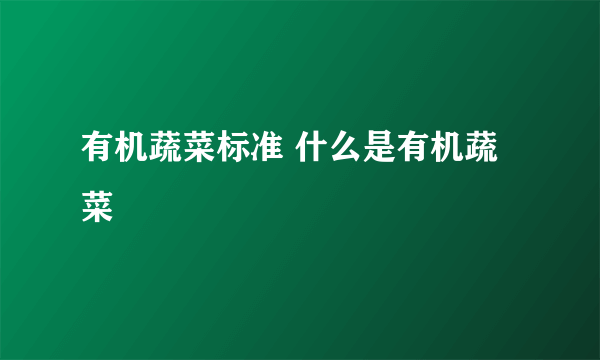 有机蔬菜标准 什么是有机蔬菜