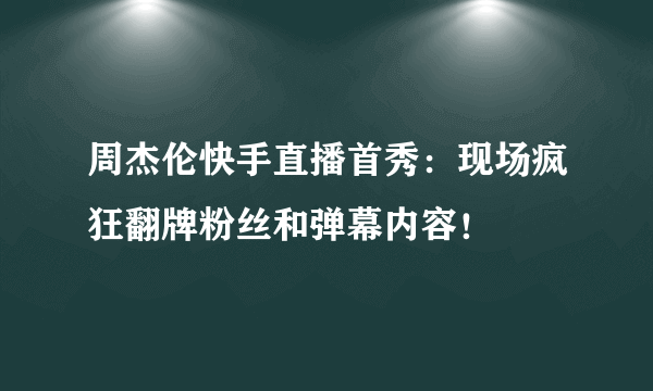 周杰伦快手直播首秀：现场疯狂翻牌粉丝和弹幕内容！