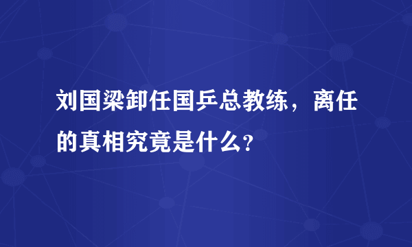 刘国梁卸任国乒总教练，离任的真相究竟是什么？