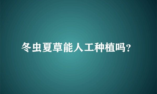 冬虫夏草能人工种植吗？